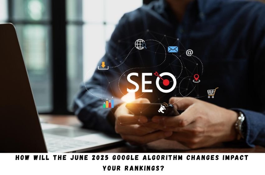 How Will the June 2025 Google Algorithm Changes Impact Your Rankings